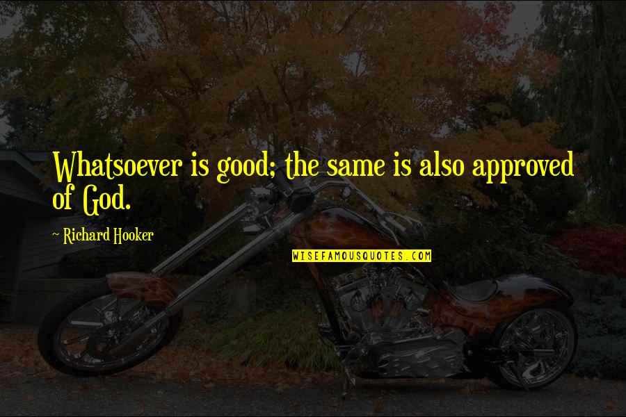 Approved Quotes By Richard Hooker: Whatsoever is good; the same is also approved
