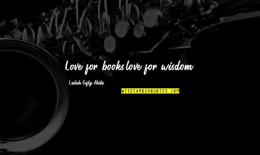 Approver Movie Quotes By Lailah Gifty Akita: Love for books,love for wisdom.