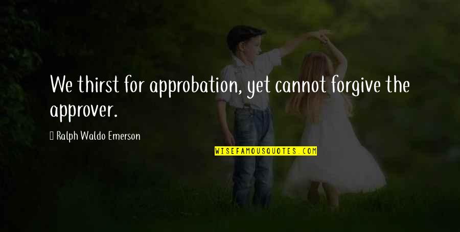 Approver Quotes By Ralph Waldo Emerson: We thirst for approbation, yet cannot forgive the