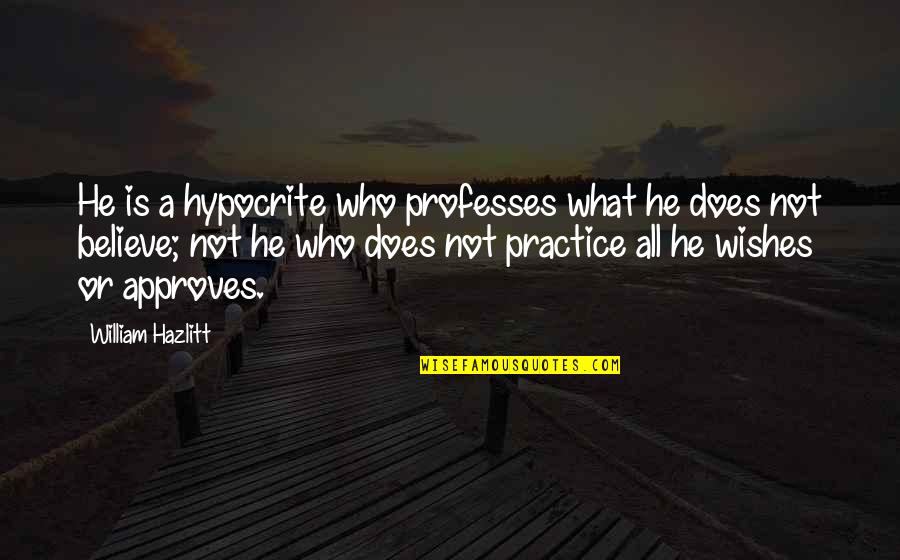 Approves Quotes By William Hazlitt: He is a hypocrite who professes what he