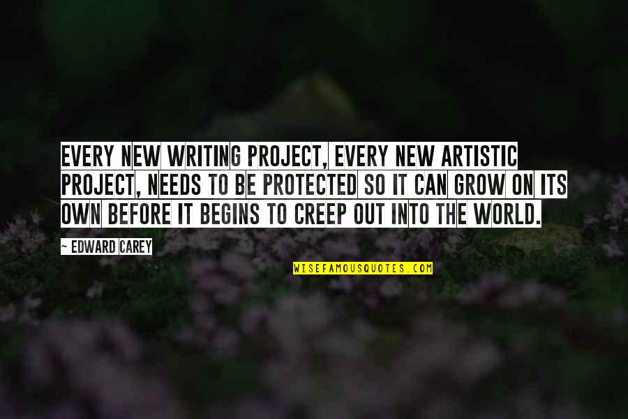 Approximated Quotes By Edward Carey: Every new writing project, every new artistic project,