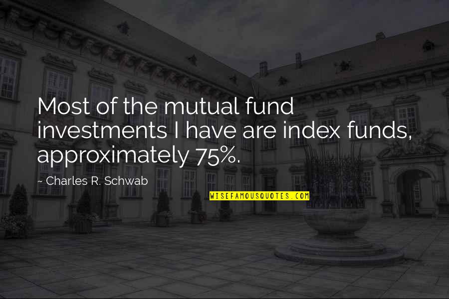 Approximately Quotes By Charles R. Schwab: Most of the mutual fund investments I have