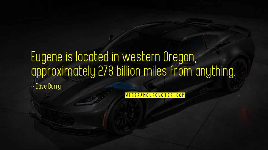 Approximately Quotes By Dave Barry: Eugene is located in western Oregon, approximately 278