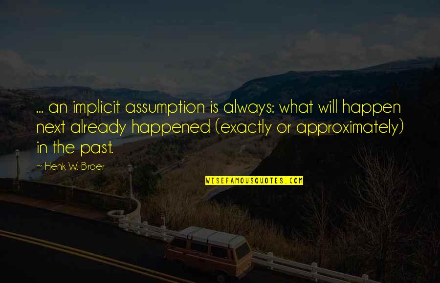 Approximately Quotes By Henk W. Broer: ... an implicit assumption is always: what will