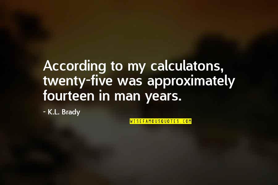 Approximately Quotes By K.L. Brady: According to my calculatons, twenty-five was approximately fourteen