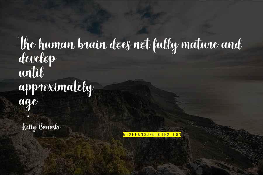 Approximately Quotes By Kelly Banaski: The human brain does not fully mature and