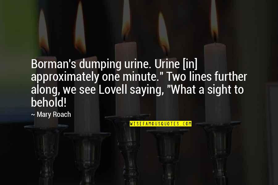 Approximately Quotes By Mary Roach: Borman's dumping urine. Urine [in] approximately one minute."