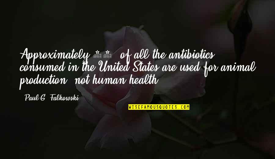 Approximately Quotes By Paul G. Falkowski: Approximately 80% of all the antibiotics consumed in