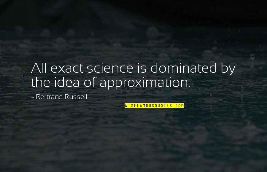 Approximation Quotes By Bertrand Russell: All exact science is dominated by the idea