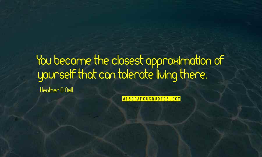 Approximation Quotes By Heather O'Neill: You become the closest approximation of yourself that