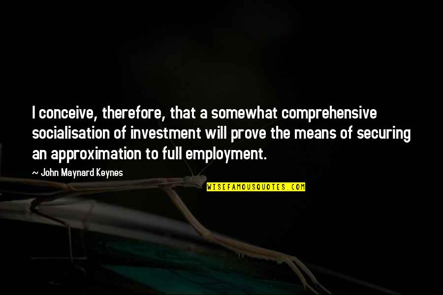 Approximation Quotes By John Maynard Keynes: I conceive, therefore, that a somewhat comprehensive socialisation