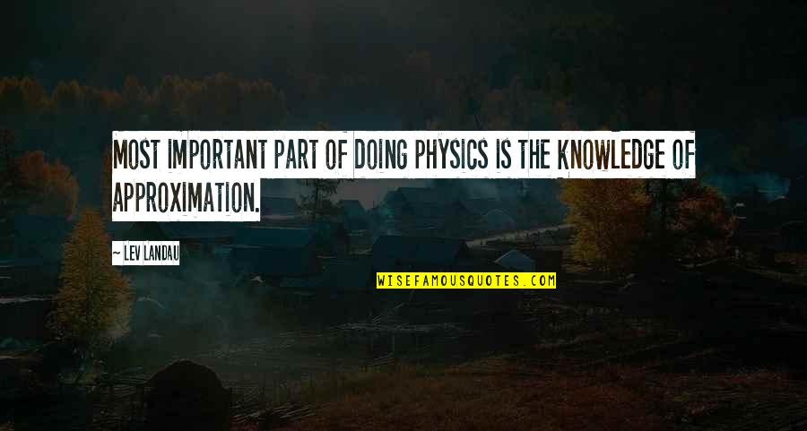 Approximation Quotes By Lev Landau: Most important part of doing physics is the