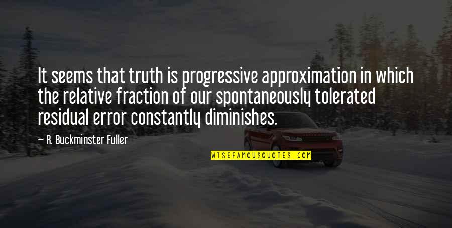 Approximation Quotes By R. Buckminster Fuller: It seems that truth is progressive approximation in