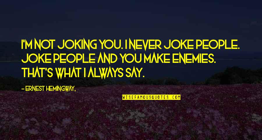 Approximations Quotes By Ernest Hemingway,: I'm not joking you. I never joke people.