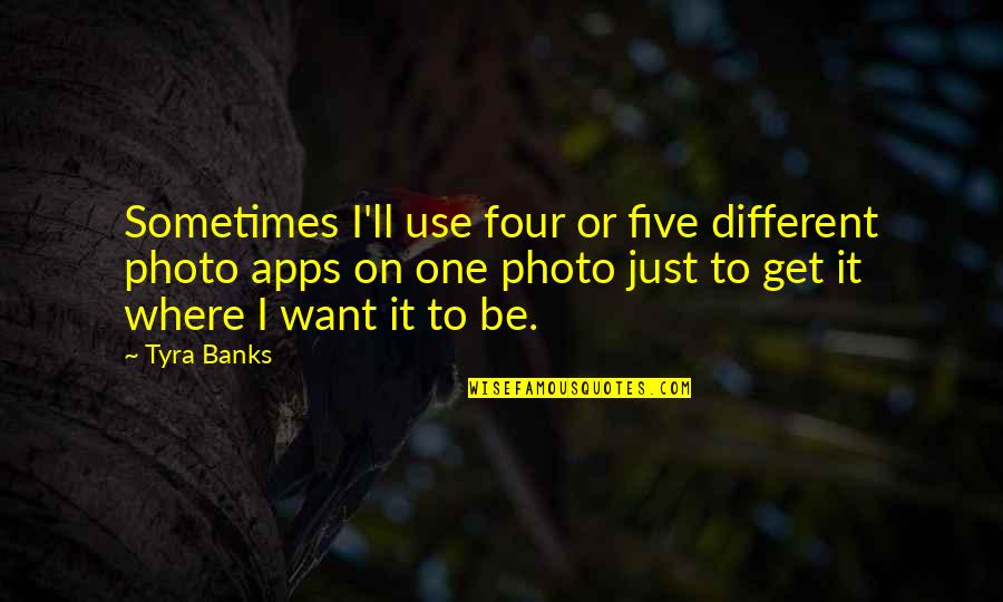 Apps Quotes By Tyra Banks: Sometimes I'll use four or five different photo
