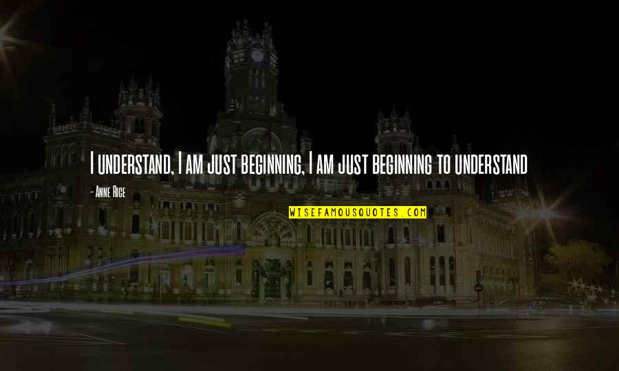 Appunto A6 Quotes By Anne Rice: I understand, I am just beginning, I am