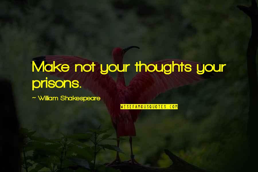 Appunto A6 Quotes By William Shakespeare: Make not your thoughts your prisons.