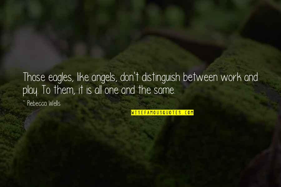 Appunto Quotes By Rebecca Wells: Those eagles, like angels, don't distinguish between work Appunto Quotes By Rebecca Wells: Those eagles, like angels, don't distinguish between work