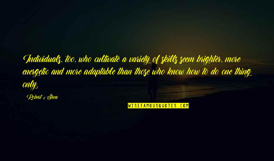 Appunto Quotes By Robert Shea: Individuals, too, who cultivate a variety of skills Appunto Quotes By Robert Shea: Individuals, too, who cultivate a variety of skills