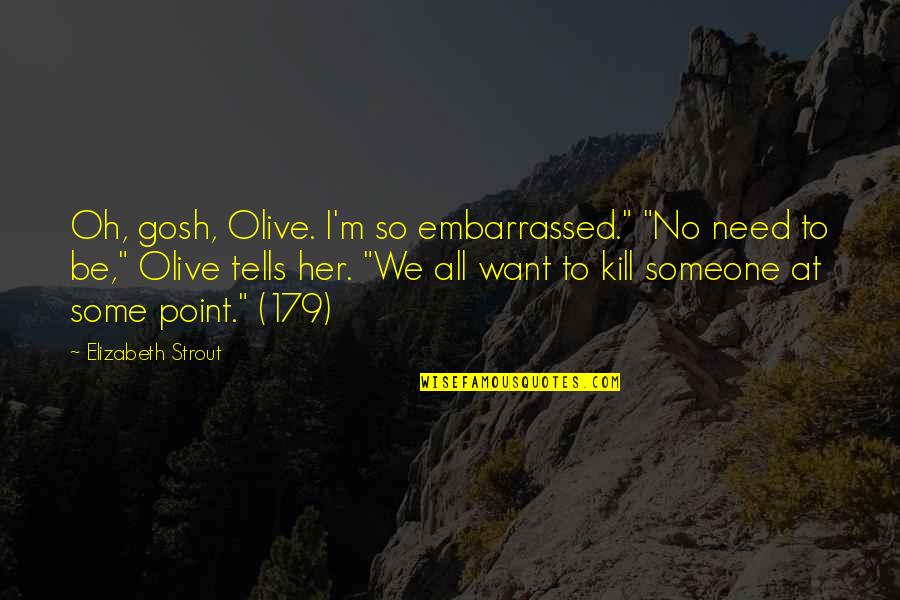 Appurv Quotes By Elizabeth Strout: Oh, gosh, Olive. I'm so embarrassed." "No need