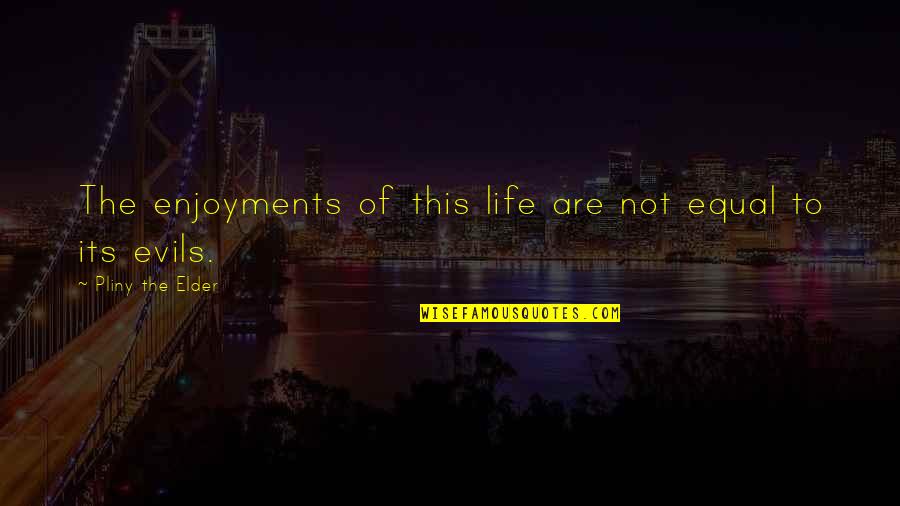 Appuyer Sur Quotes By Pliny The Elder: The enjoyments of this life are not equal Appuyer Sur Quotes By Pliny The Elder: The enjoyments of this life are not equal