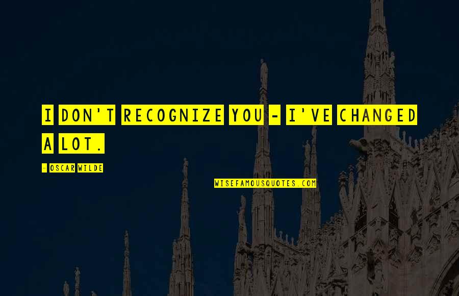 Appuyer Synonyme Quotes By Oscar Wilde: I don't recognize you - I've changed a Appuyer Synonyme Quotes By Oscar Wilde: I don't recognize you - I've changed a