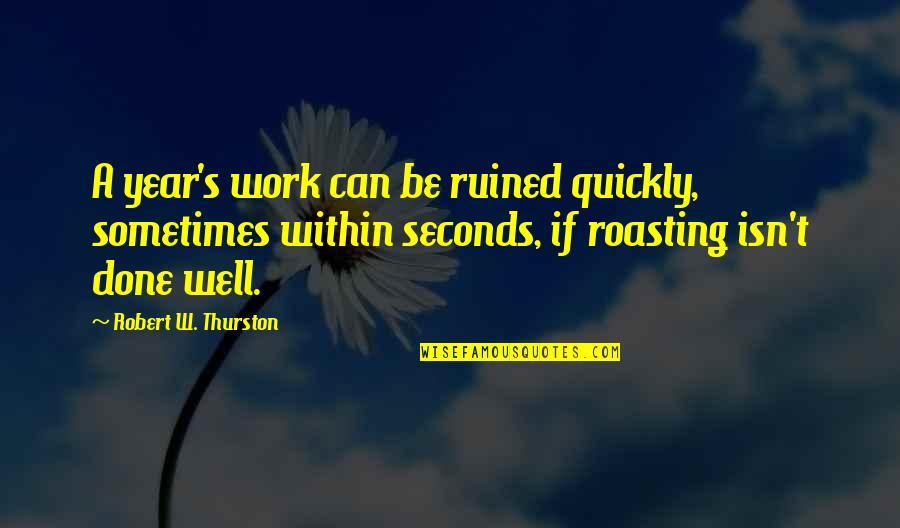 Apreciar La Vida Quotes By Robert W. Thurston: A year's work can be ruined quickly, sometimes Apreciar La Vida Quotes By Robert W. Thurston: A year's work can be ruined quickly, sometimes