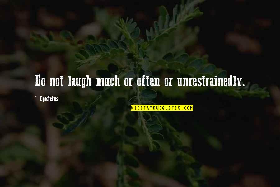 Apreciaras Quotes By Epictetus: Do not laugh much or often or unrestrainedly. Apreciaras Quotes By Epictetus: Do not laugh much or often or unrestrainedly.