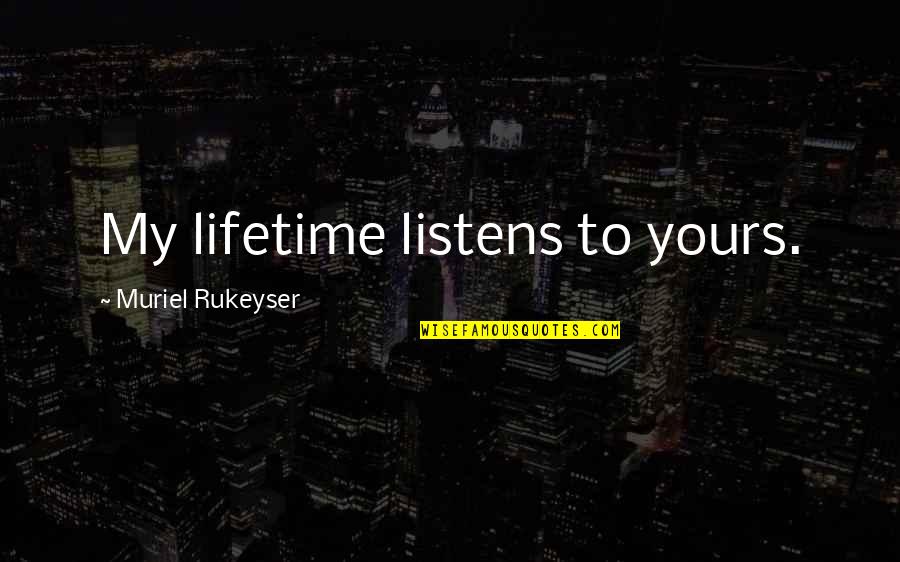 Apreciaras Quotes By Muriel Rukeyser: My lifetime listens to yours. Apreciaras Quotes By Muriel Rukeyser: My lifetime listens to yours.