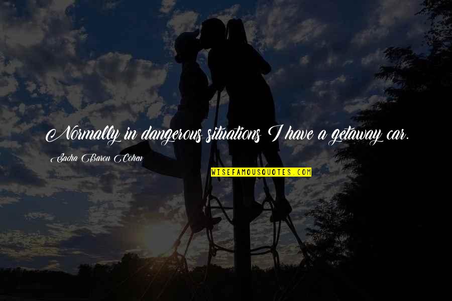 Apreciaria Quotes By Sacha Baron Cohen: Normally in dangerous situations I have a getaway Apreciaria Quotes By Sacha Baron Cohen: Normally in dangerous situations I have a getaway