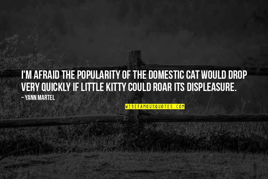 Apreciate Quotes By Yann Martel: I'm afraid the popularity of the domestic cat Apreciate Quotes By Yann Martel: I'm afraid the popularity of the domestic cat