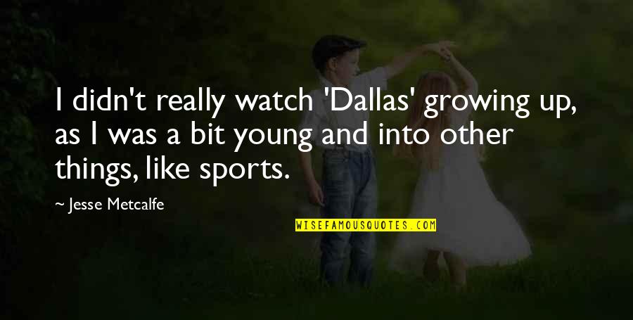 Apreciation Quotes By Jesse Metcalfe: I didn't really watch 'Dallas' growing up, as Apreciation Quotes By Jesse Metcalfe: I didn't really watch 'Dallas' growing up, as