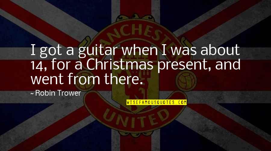 Apreciation Quotes By Robin Trower: I got a guitar when I was about