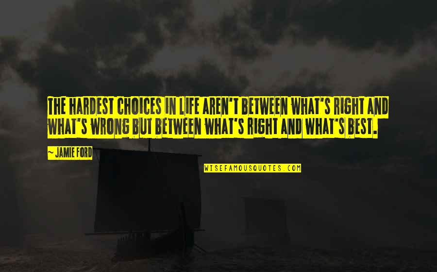 Aprehenderlo Quotes By Jamie Ford: The hardest choices in life aren't between what's Aprehenderlo Quotes By Jamie Ford: The hardest choices in life aren't between what's
