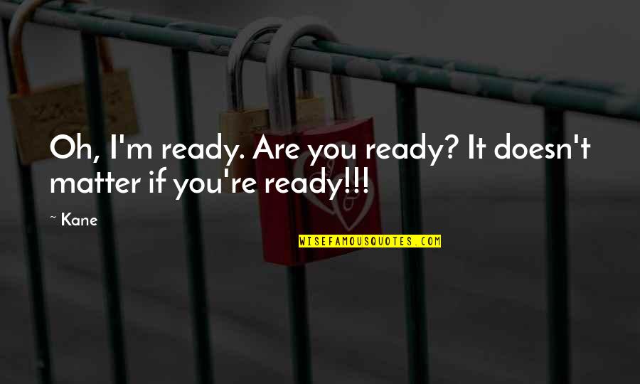 Aprehenesion Quotes By Kane: Oh, I'm ready. Are you ready? It doesn't