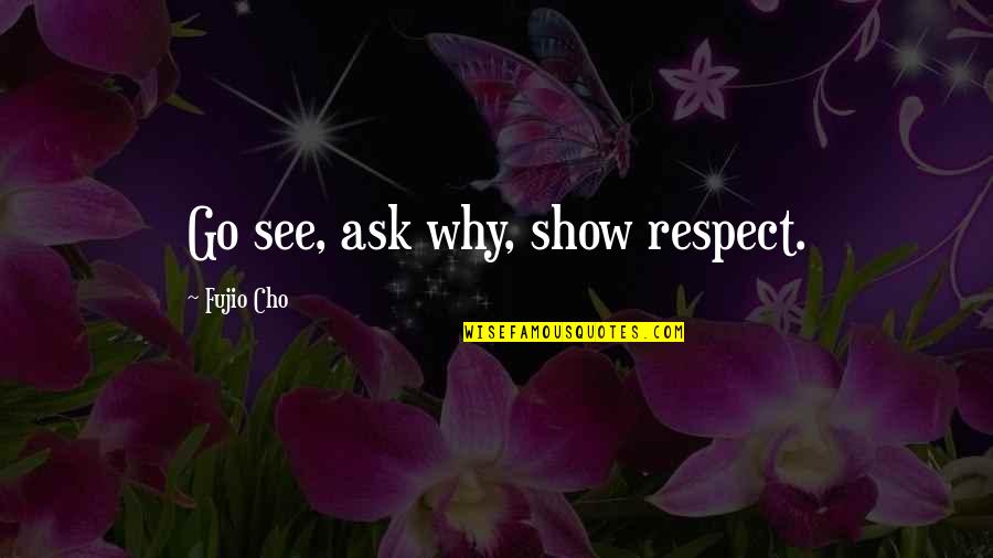 Aprehension Quotes By Fujio Cho: Go see, ask why, show respect.