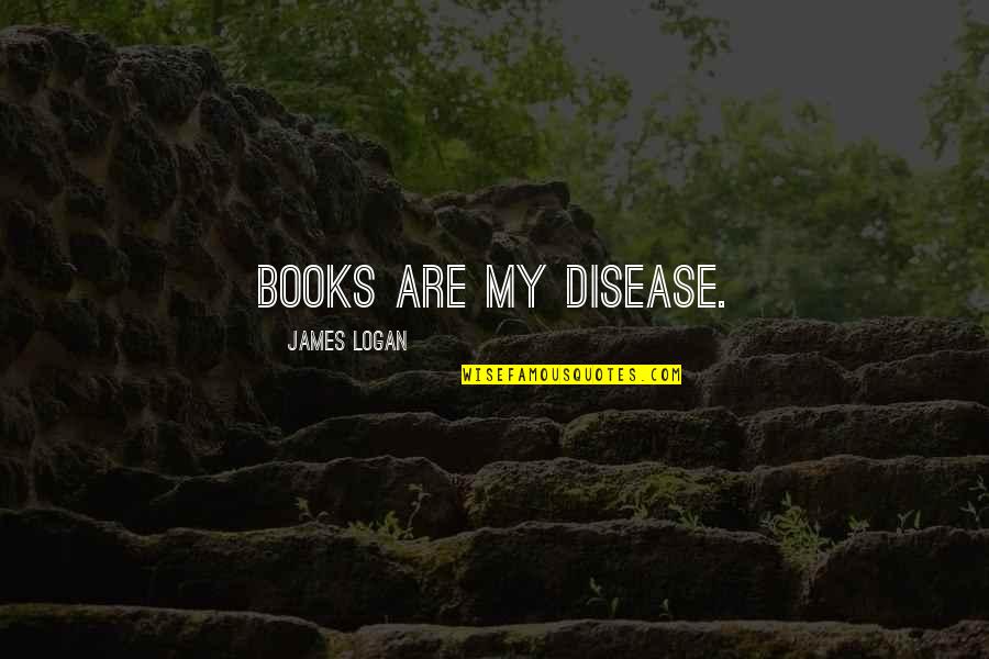 Apremiante Sinonimo Quotes By James Logan: Books are my Disease.