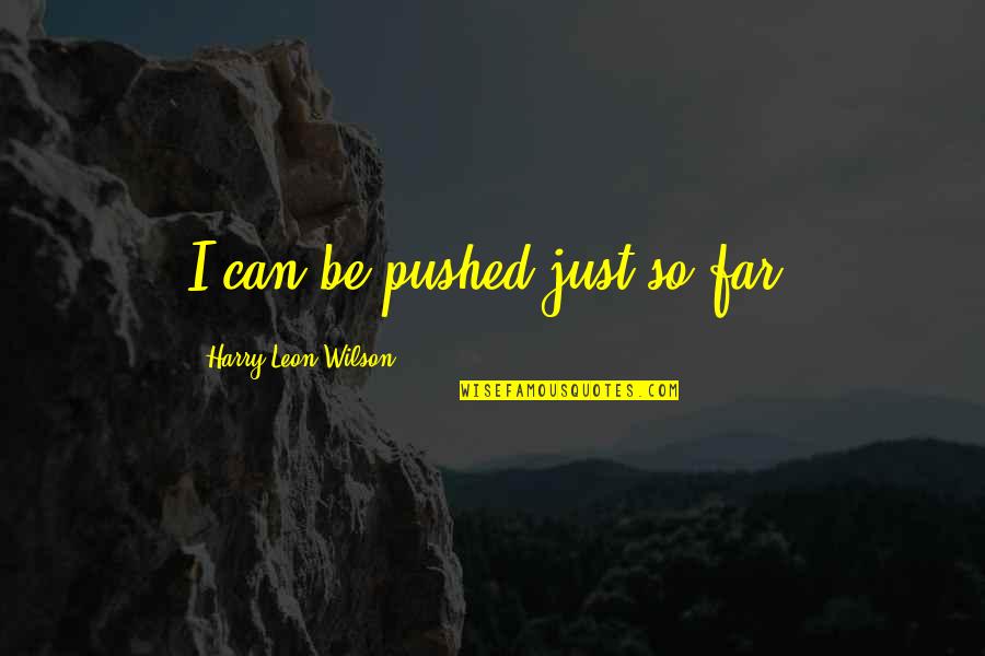 Apreo Quotes By Harry Leon Wilson: I can be pushed just so far. Apreo Quotes By Harry Leon Wilson: I can be pushed just so far.