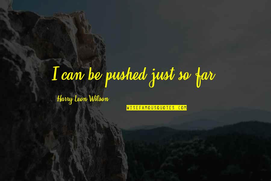 Apreo Quotes By Harry Leon Wilson: I can be pushed just so far.