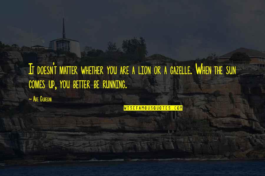 Apresan Hombre Quotes By Abe Gubegna: It doesn't matter whether you are a lion