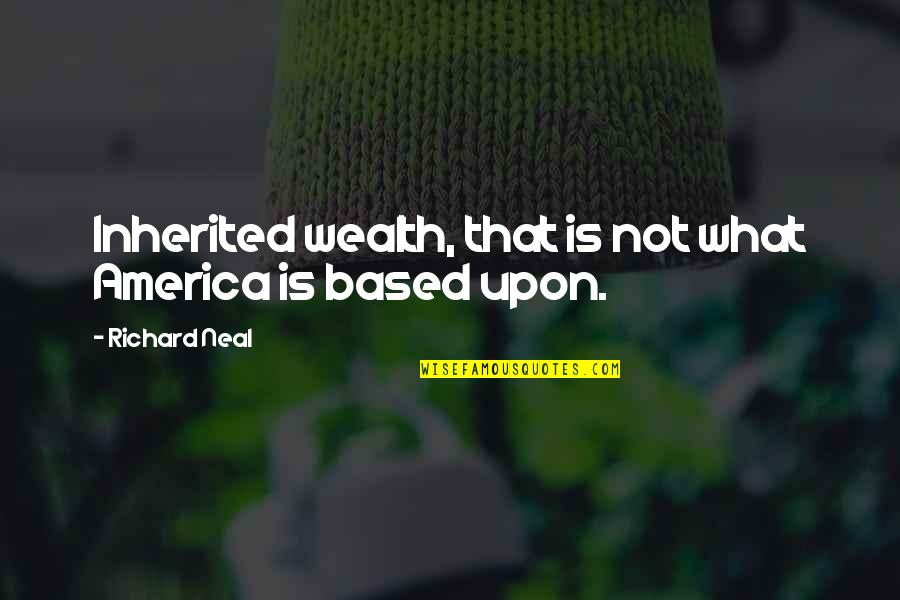Apresurado Quotes By Richard Neal: Inherited wealth, that is not what America is Apresurado Quotes By Richard Neal: Inherited wealth, that is not what America is
