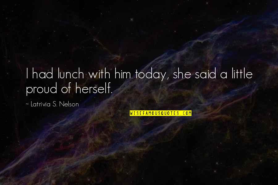 Apriel F Quotes By Latrivia S. Nelson: I had lunch with him today, she said