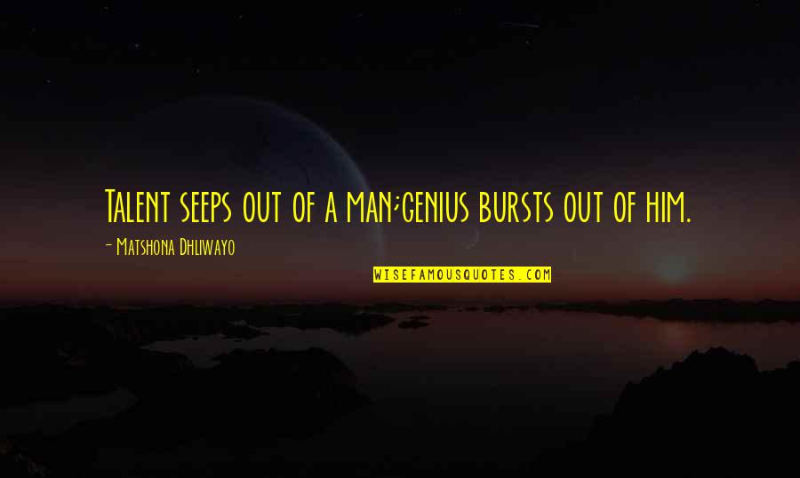 Aprietalo Quotes By Matshona Dhliwayo: Talent seeps out of a man;genius bursts out Aprietalo Quotes By Matshona Dhliwayo: Talent seeps out of a man;genius bursts out