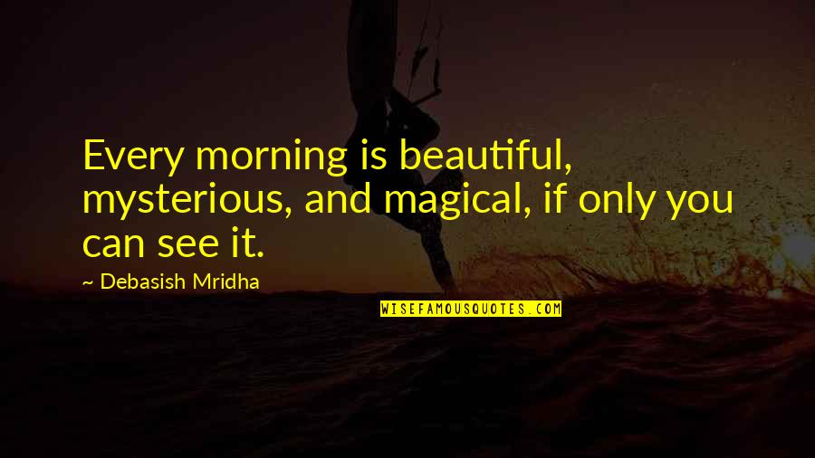 Aprigio Imoveis Quotes By Debasish Mridha: Every morning is beautiful, mysterious, and magical, if