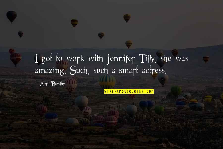 April 1 Quotes By April Bowlby: I got to work with Jennifer Tilly, she