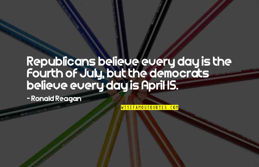 April 15 Quotes By Ronald Reagan: Republicans believe every day is the Fourth of