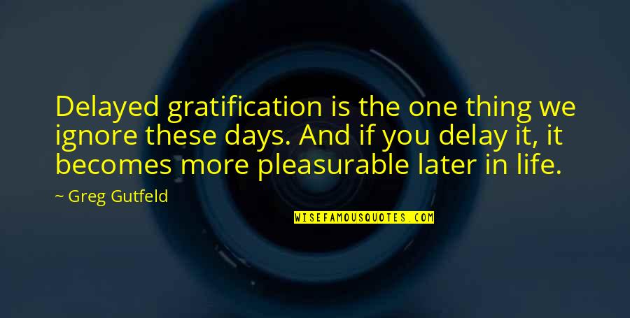 April 24 1915 Quotes By Greg Gutfeld: Delayed gratification is the one thing we ignore