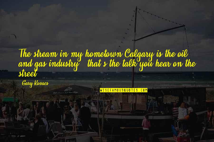 April 7th Quotes By Gary Kovacs: The stream in my hometown Calgary is the April 7th Quotes By Gary Kovacs: The stream in my hometown Calgary is the