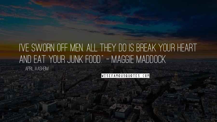 April Aasheim quotes: I've sworn off men. All they do is break your heart and eat your junk food." - Maggie Maddock