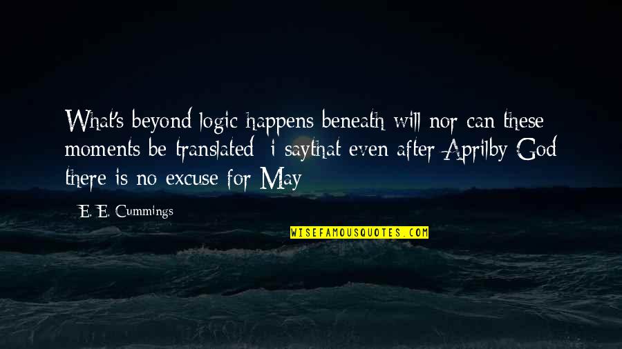 April And May Quotes By E. E. Cummings: What's beyond logic happens beneath will;nor can these